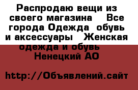 Распродаю вещи из своего магазина  - Все города Одежда, обувь и аксессуары » Женская одежда и обувь   . Ненецкий АО